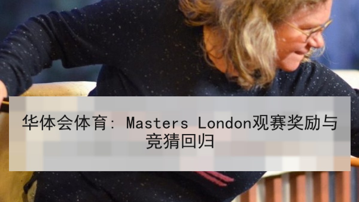 华体会体育: Masters London观赛奖励与竞猜回归