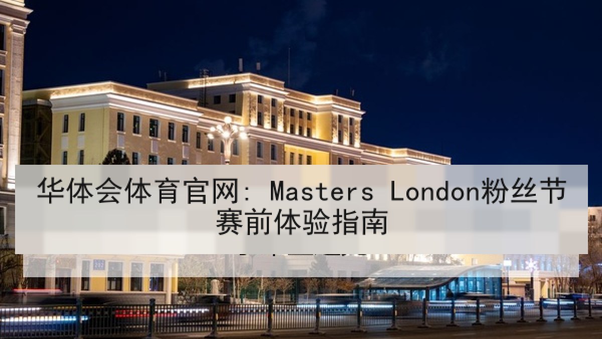 华体会体育官网: Masters London粉丝节赛前体验指南