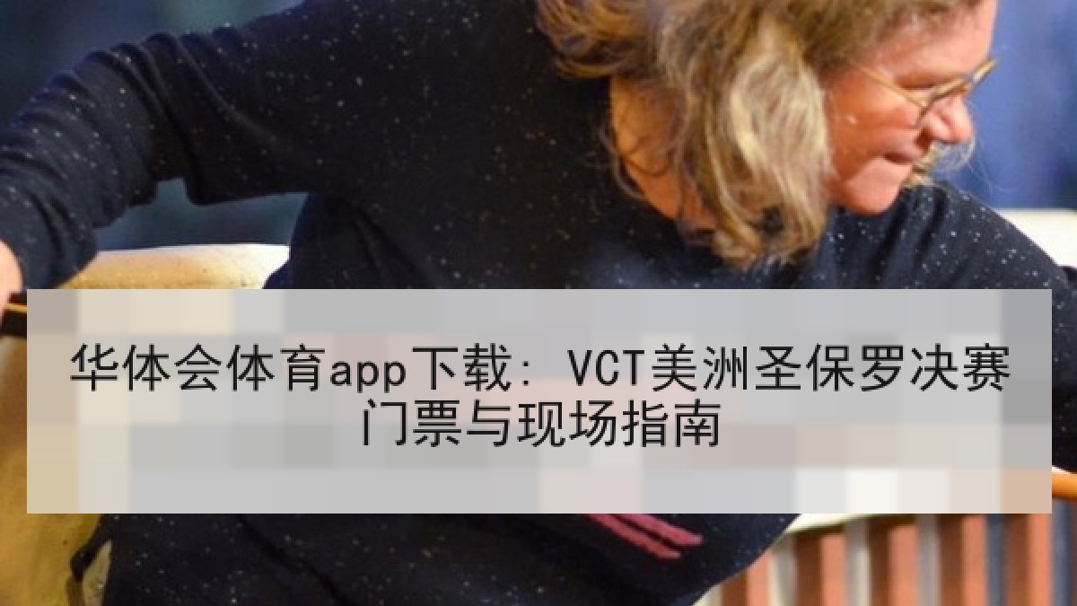 华体会体育app下载: VCT美洲圣保罗决赛门票与现场指南