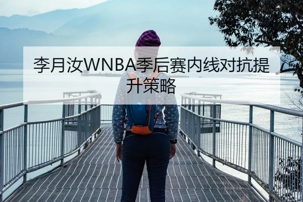 李月汝WNBA季后赛内线对抗提升策略