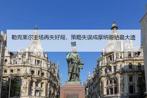 勒克莱尔主场再失好局，策略失误成摩纳哥站最大遗憾