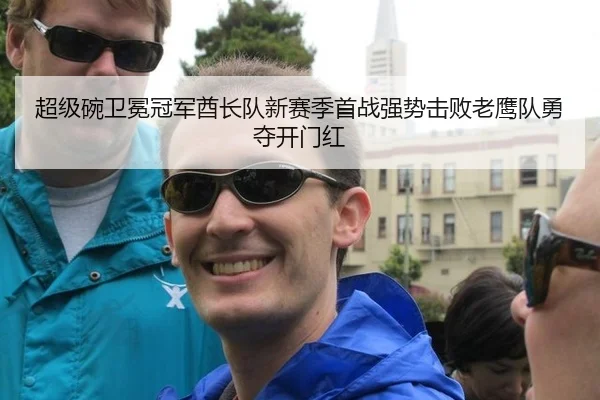 超级碗卫冕冠军酋长队新赛季首战强势击败老鹰队勇夺开门红