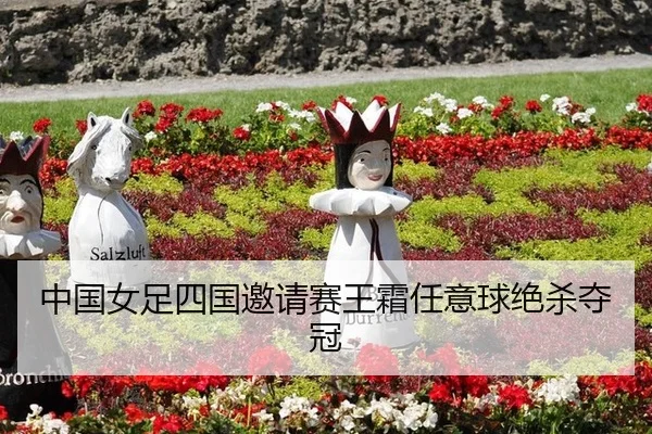 中国女足四国邀请赛王霜任意球绝杀夺冠