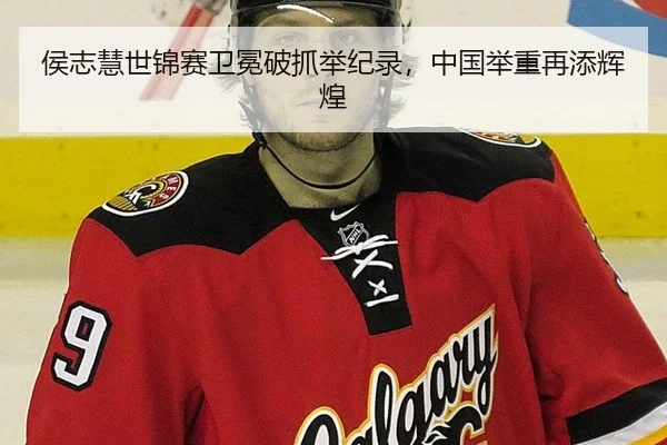 侯志慧世锦赛卫冕破抓举纪录，中国举重再添辉煌