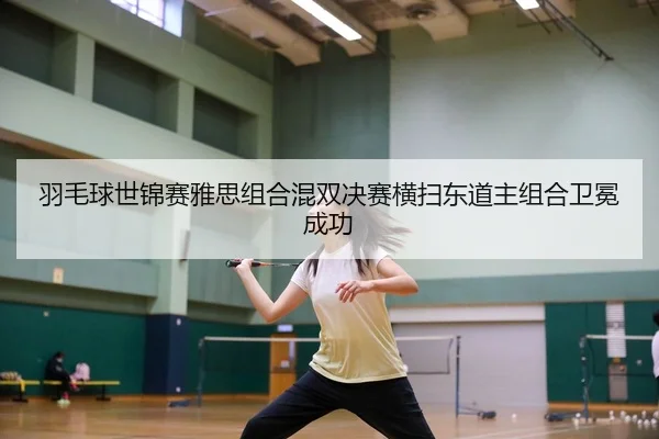 yu-mao-qiu-shi-jin-sai-ya-si-zu-he-hun-shuang-jue-sai-heng-sao-dong-dao-zhu-zu-he-wei-mian-cheng-gong-3-181.jpg