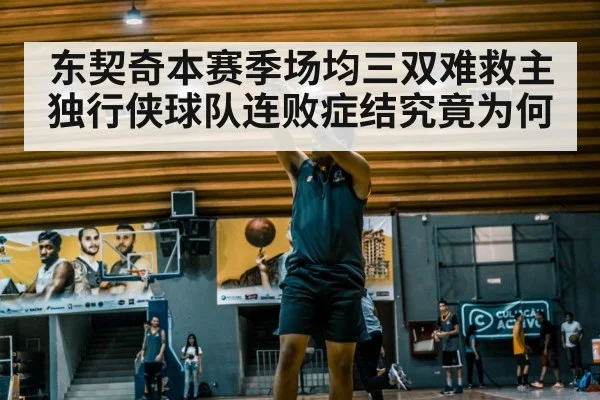 东契奇本赛季场均三双难救主独行侠球队连败症结究竟为何