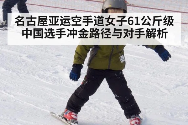 名古屋亚运空手道女子61公斤级中国选手冲金路径与对手解析